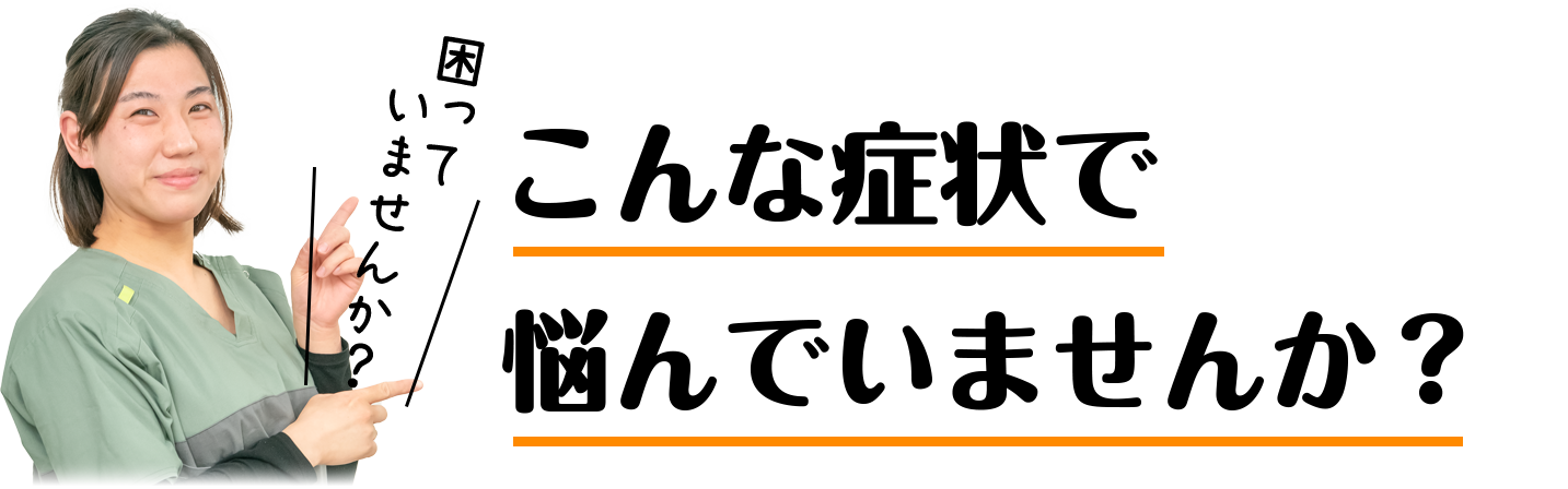 こんな症状で悩んでいませんか？